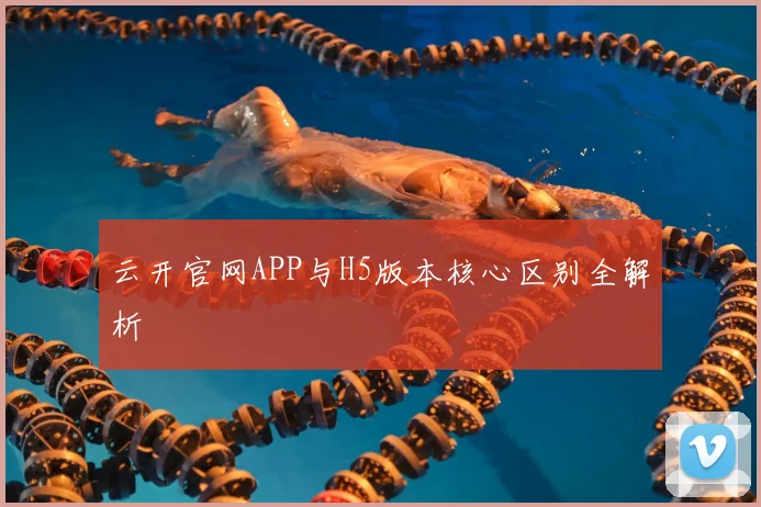 云开官网APP与H5版本核心区别全解析