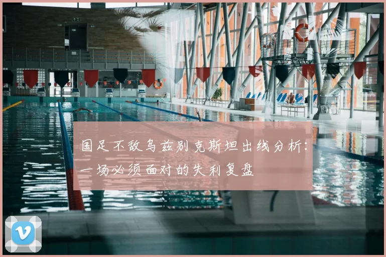 国足不敌乌兹别克斯坦出线分析：一场必须面对的失利复盘