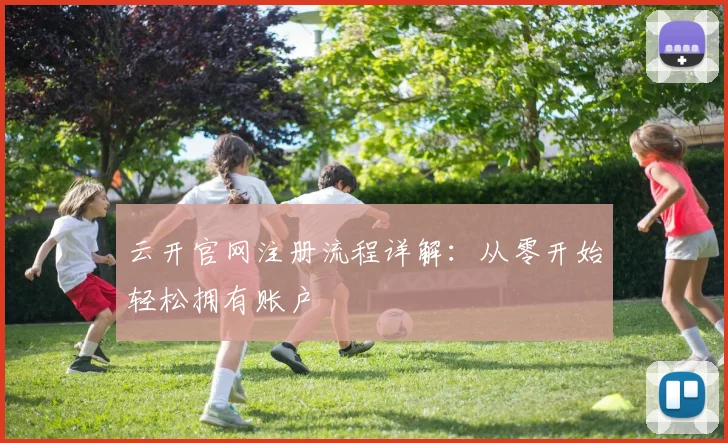 云开官网注册流程详解：从零开始轻松拥有账户