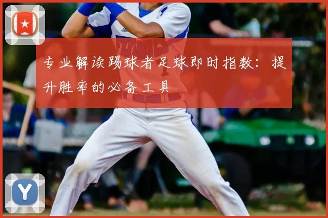 专业解读踢球者足球即时指数：提升胜率的必备工具