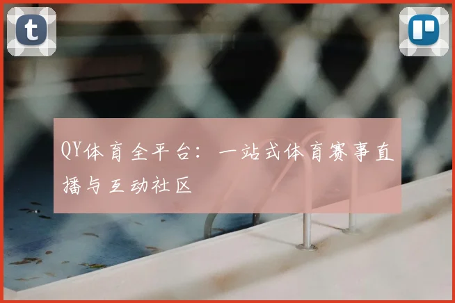 QY体育全平台：一站式体育赛事直播与互动社区