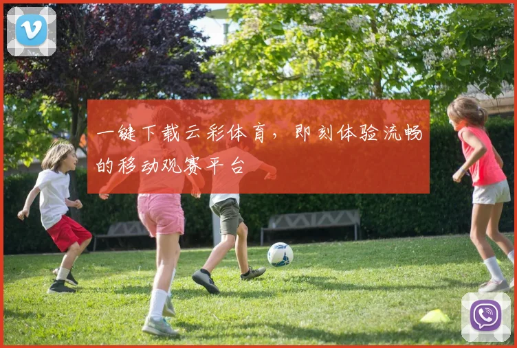 一键下载云彩体育，即刻体验流畅的移动观赛平台