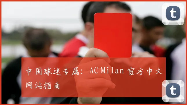 中国球迷专属：AC Milan 官方中文网站指南