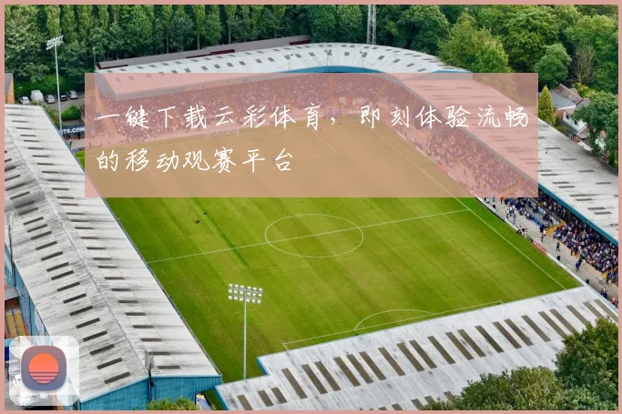 一键下载云彩体育，即刻体验流畅的移动观赛平台