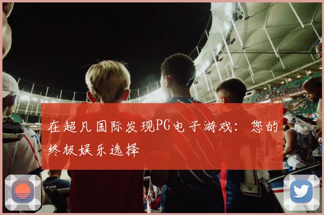 在超凡国际发现PG电子游戏：您的终极娱乐选择
