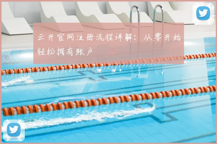 云开官网注册流程详解：从零开始轻松拥有账户