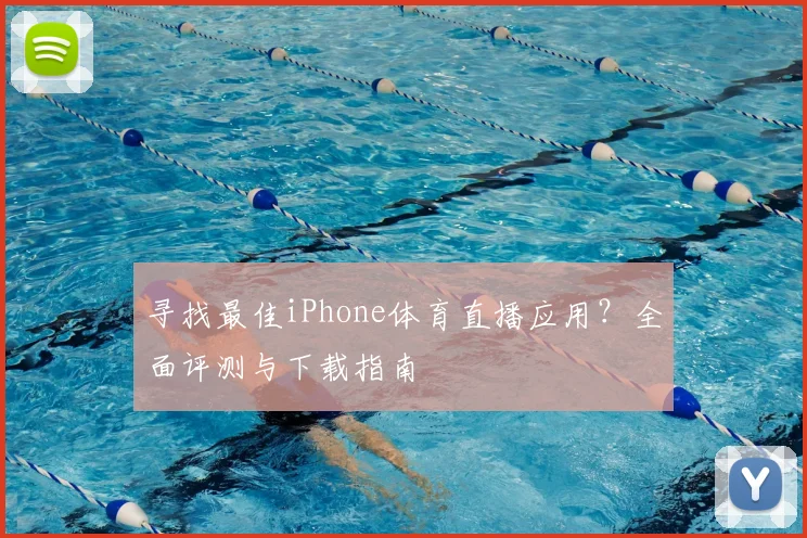 寻找最佳iPhone体育直播应用？全面评测与下载指南