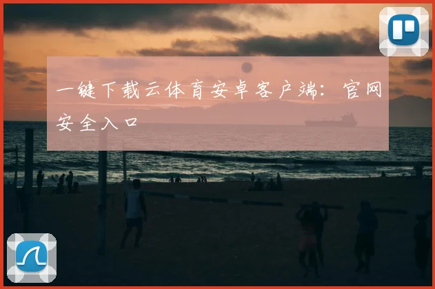 一键下载云体育安卓客户端：官网安全入口