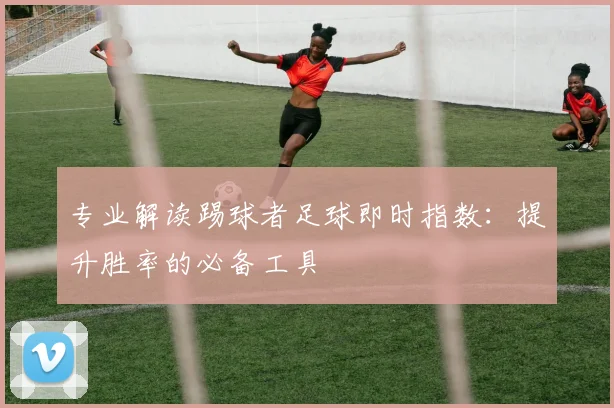 专业解读踢球者足球即时指数：提升胜率的必备工具