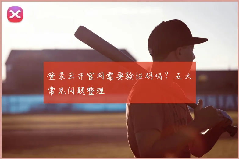登录云开官网需要验证码吗？五大常见问题整理
