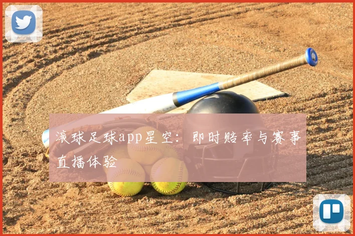 滚球足球app星空：即时赔率与赛事直播体验
