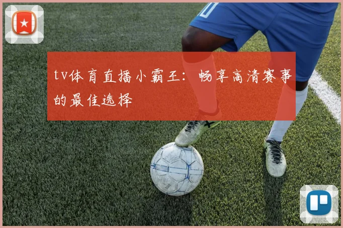 tv体育直播小霸王：畅享高清赛事的最佳选择
