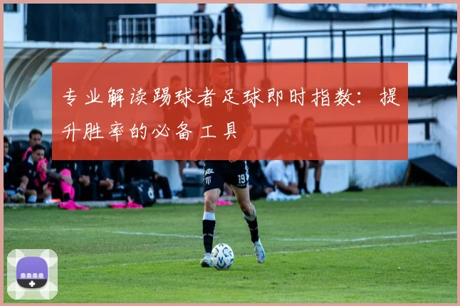 专业解读踢球者足球即时指数：提升胜率的必备工具