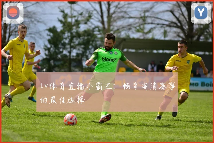 tv体育直播小霸王：畅享高清赛事的最佳选择
