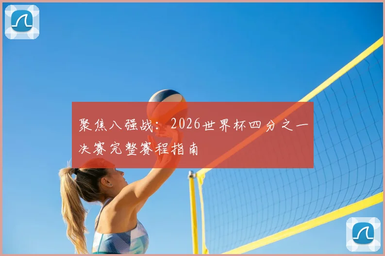 聚焦八强战：2026世界杯四分之一决赛完整赛程指南