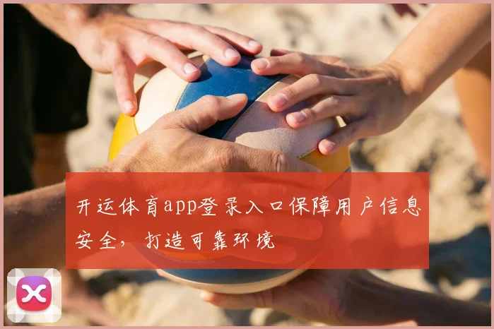 开运体育app登录入口保障用户信息安全，打造可靠环境