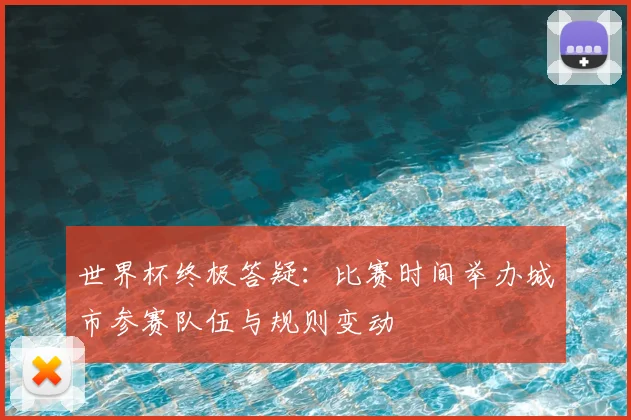 世界杯终极答疑：比赛时间举办城市参赛队伍与规则变动
