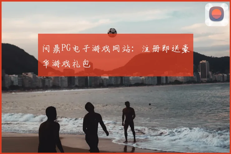 问鼎PG电子游戏网站：注册即送豪华游戏礼包