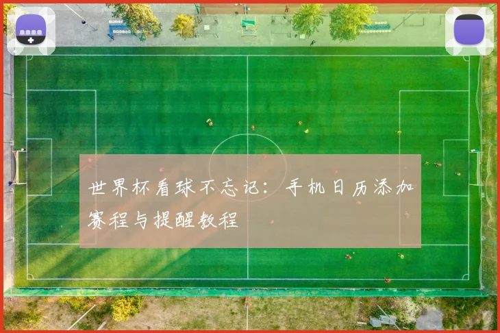 世界杯看球不忘记：手机日历添加赛程与提醒教程