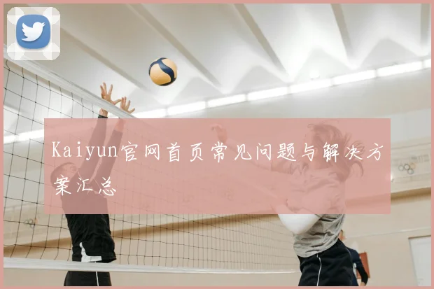 Kaiyun官网首页常见问题与解决方案汇总
