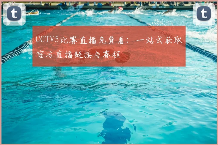 CCTV5比赛直播免费看：一站式获取官方直播链接与赛程