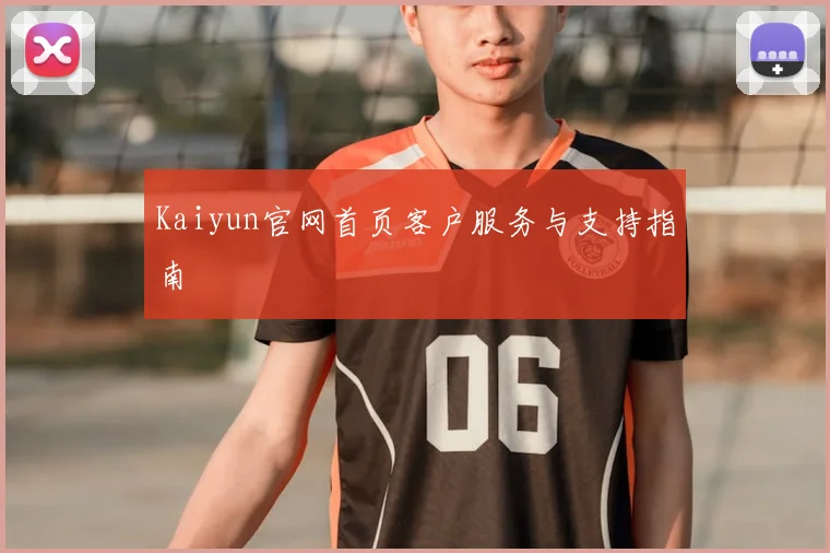 Kaiyun官网首页客户服务与支持指南