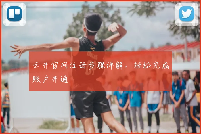 云开官网注册步骤详解，轻松完成账户开通