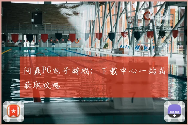 问鼎PG电子游戏：下载中心一站式获取攻略