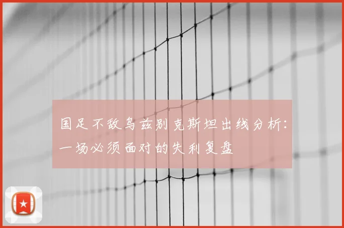 国足不敌乌兹别克斯坦出线分析：一场必须面对的失利复盘