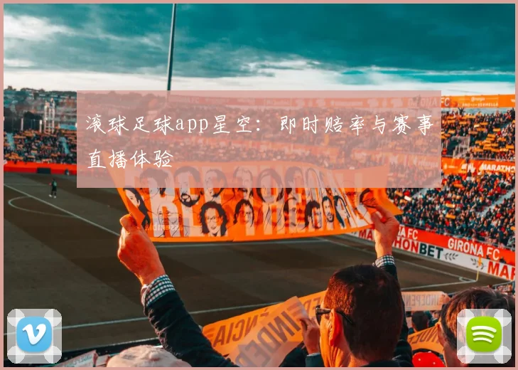 滚球足球app星空：即时赔率与赛事直播体验