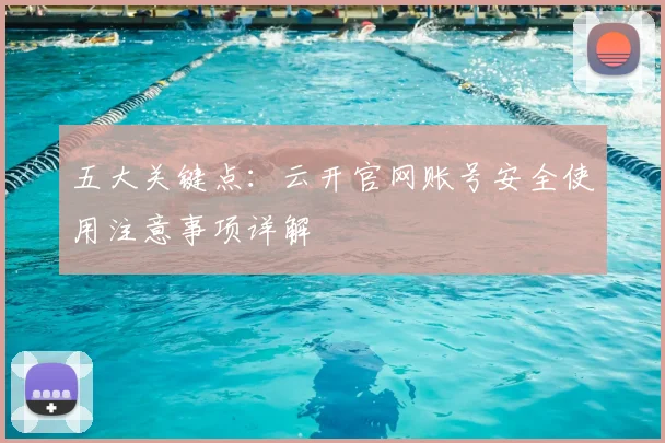 五大关键点：云开官网账号安全使用注意事项详解
