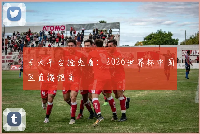 五大平台抢先看：2026世界杯中国区直播指南