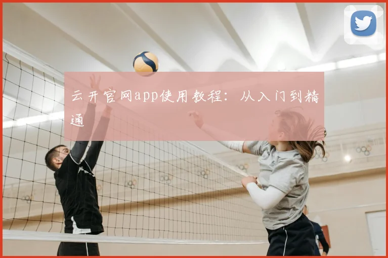 云开官网app使用教程：从入门到精通