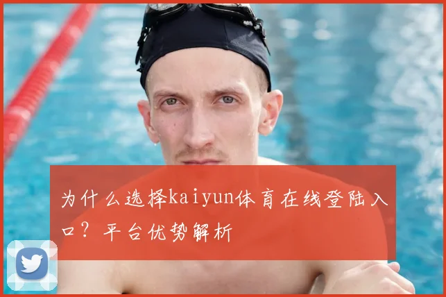 为什么选择kaiyun体育在线登陆入口？平台优势解析