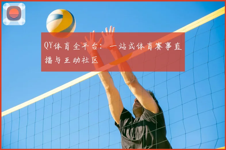 QY体育全平台：一站式体育赛事直播与互动社区