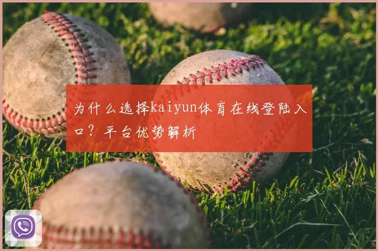 为什么选择kaiyun体育在线登陆入口？平台优势解析