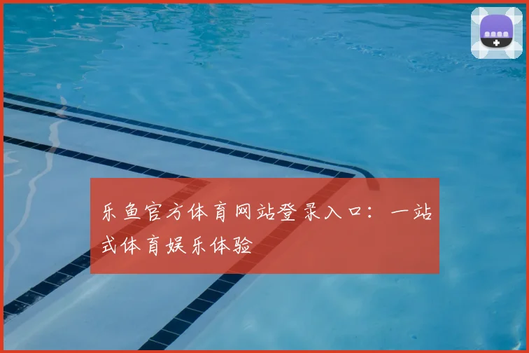 乐鱼官方体育网站登录入口：一站式体育娱乐体验