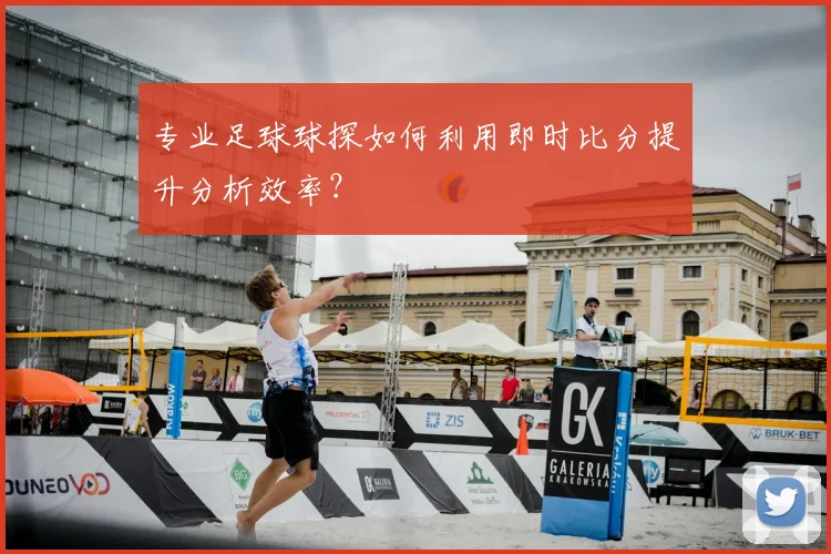 专业足球球探如何利用即时比分提升分析效率？